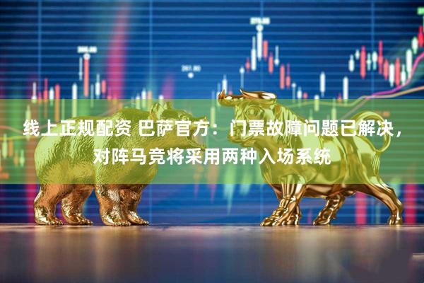 线上正规配资 巴萨官方：门票故障问题已解决，对阵马竞将采用两种入场系统