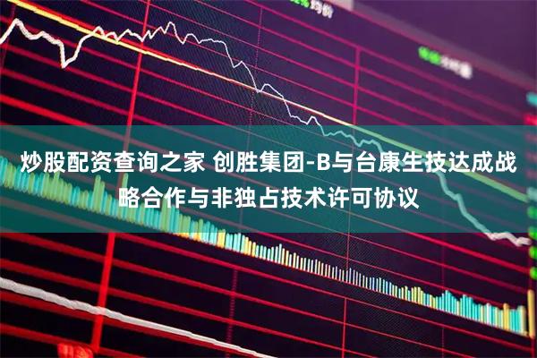 炒股配资查询之家 创胜集团-B与台康生技达成战略合作与非独占技术许可协议