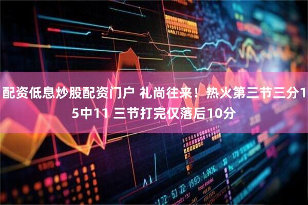 配资低息炒股配资门户 礼尚往来！热火第三节三分15中11 三节打完仅落后10分